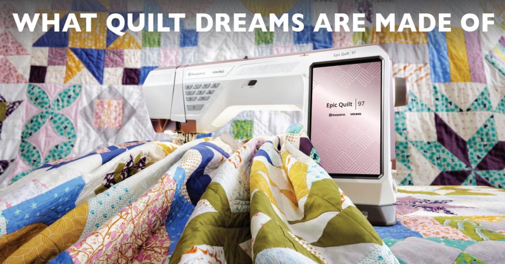 What Quilt Dreams are Made of tagline layered over an image of the new Epic Quilt 97 sewing machine with a large colorful quilt